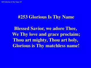 #253 Glorious Is Thy Name Blessed Savior, we adore Thee, We Thy love and grace proclaim;