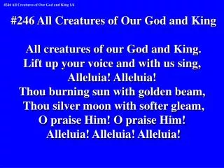 #246 All Creatures of Our God and King All creatures of our God and King.