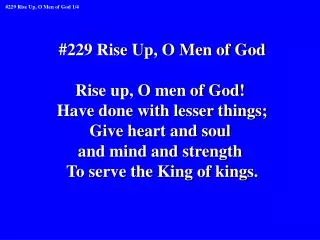 #229 Rise Up, O Men of God Rise up, O men of God! Have done with lesser things;