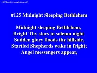 #125 Midnight Sleeping Bethlehem Midnight sleeping Bethlehem, Bright Thy stars in solemn night