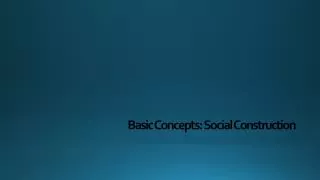 Basic Concepts: Social Construction