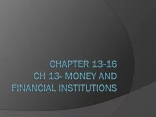 Chapter 13-16 Ch 13- Money and Financial Institutions