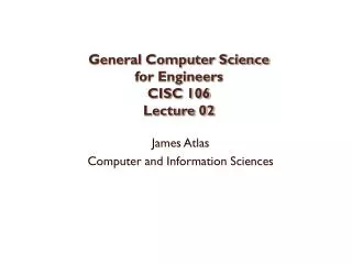 General Computer Science for Engineers CISC 106 Lecture 02