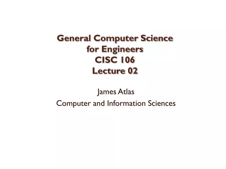 general computer science for engineers cisc 106 lecture 02