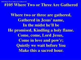 #105 Where Two or Three Are Gathered Where two or three are gathered, Gathered in Jesus' name,