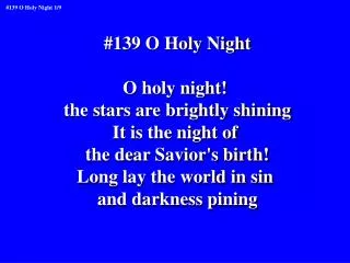 #139 O Holy Night O holy night! the stars are brightly shining It is the night of