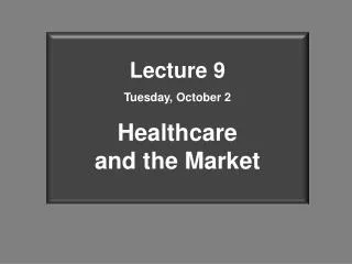 Lecture 9 Tuesday, October 2 Healthcare and the Market