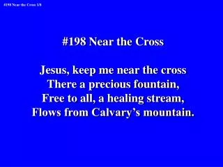#198 Near the Cross Jesus, keep me near the cross There a precious fountain,