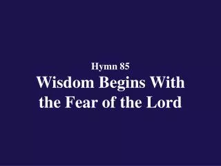 Hymn 85 Wisdom Begins With the Fear of the Lord