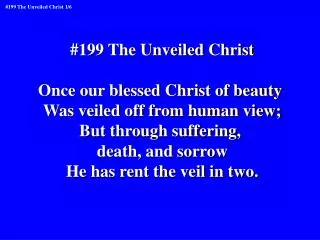#199 The Unveiled Christ Once our blessed Christ of beauty Was veiled off from human view;