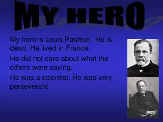 My hero is Louis Pasteur. He is dead. He lived in France.