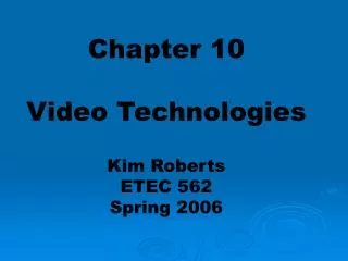 Chapter 10 Video Technologies Kim Roberts ETEC 562 Spring 2006