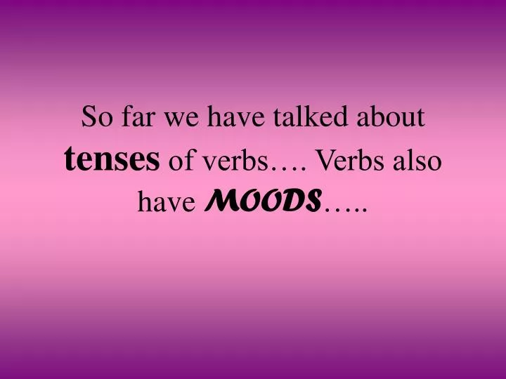 so far we have talked about tenses of verbs verbs also have moods