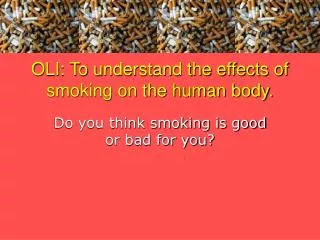 OLI: To understand the effects of smoking on the human body.