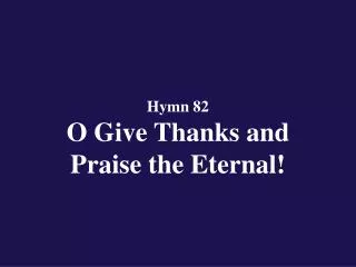 Hymn 82 O Give Thanks and Praise the Eternal!