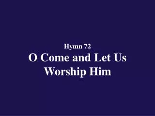 Hymn 72 O Come and Let Us Worship Him