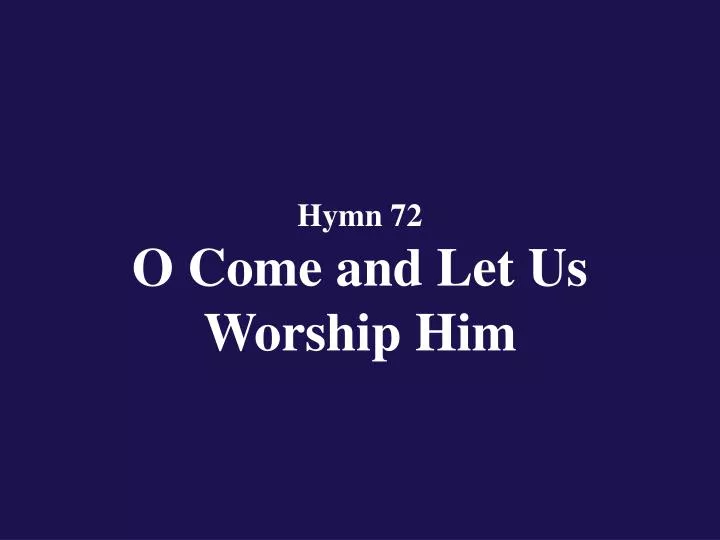 hymn 72 o come and let us worship him