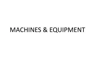MACHINES &amp; EQUIPMENT