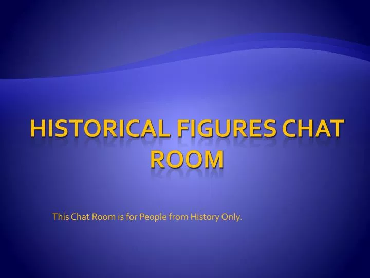 this chat room is for people from history only