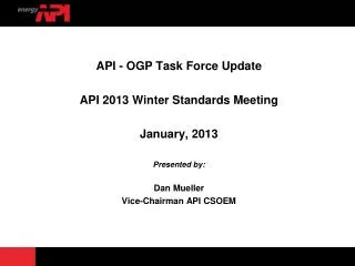 API - OGP Task Force Update API 2013 Winter Standards Meeting January, 2013 Presented by: