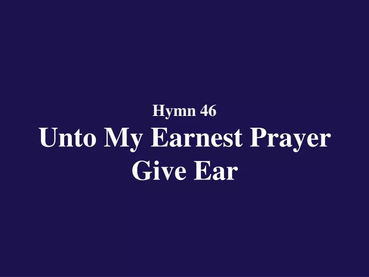 hymn 46 unto my earnest prayer give ear