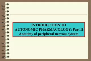 INTRODUCTION TO AUTONOMIC PHARMACOLOGY: Part II Anatomy of peripheral nervous system