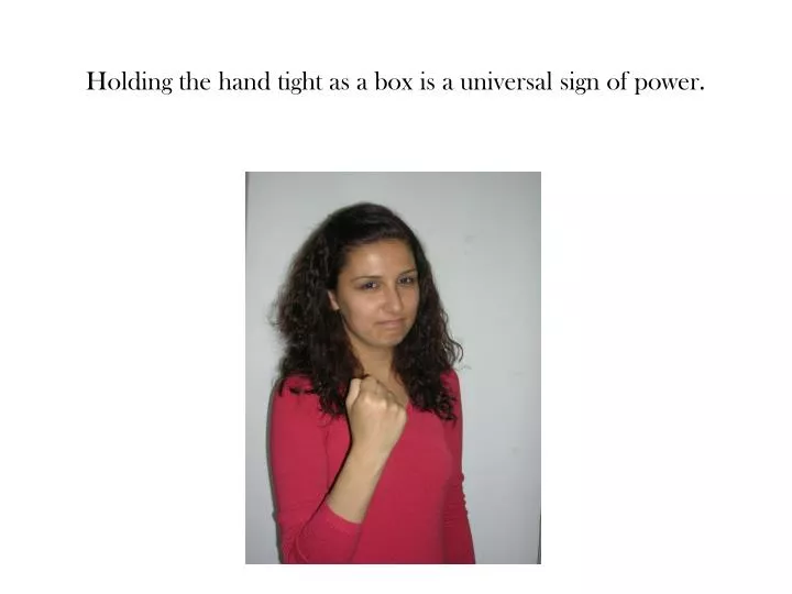 holding the hand tight as a box is a universal sign of power