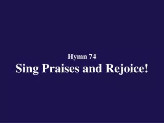 Hymn 74 Sing Praises and Rejoice!