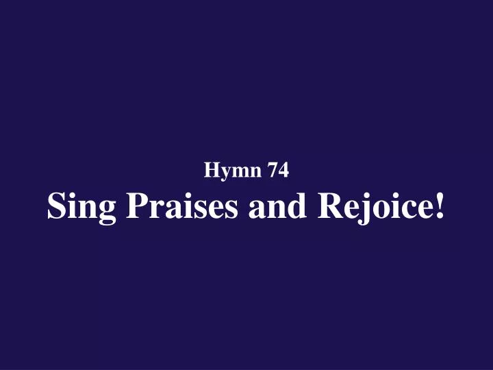 hymn 74 sing praises and rejoice