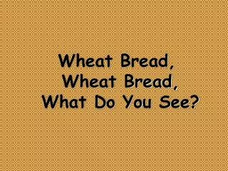 Wheat Bread, Wheat Bread, What Do You See?