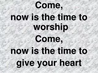 Come, now is the time to worship Come, now is the time to give your heart
