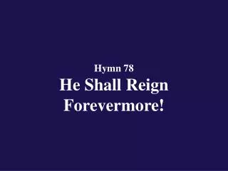 Hymn 78 He Shall Reign Forevermore!