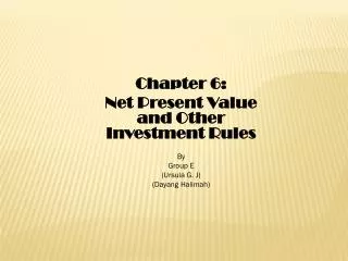 Chapter 6: Net Present Value and Other Investment Rules By Group E (Ursula G. J)