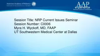 Session Title: NRP Current Issues Seminar Session Number: C0006 Myra H. Wyckoff, MD, FAAP