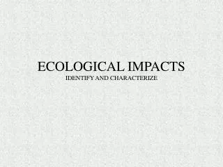 ECOLOGICAL IMPACTS IDENTIFY AND CHARACTERIZE