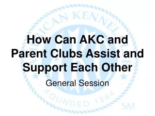 How Can AKC and Parent Clubs Assist and Support Each Other General Session