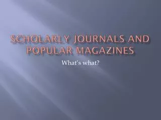 Scholarly Journals and Popular Magazines