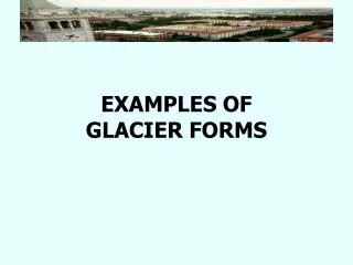 EXAMPLES OF GLACIER FORMS