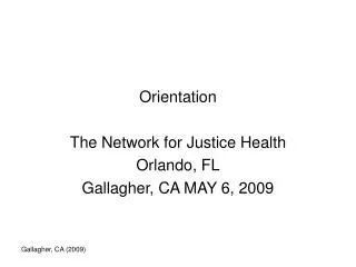 Orientation The Network for Justice Health Orlando, FL Gallagher, CA MAY 6, 2009