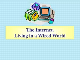 The Internet. Living in a Wired World