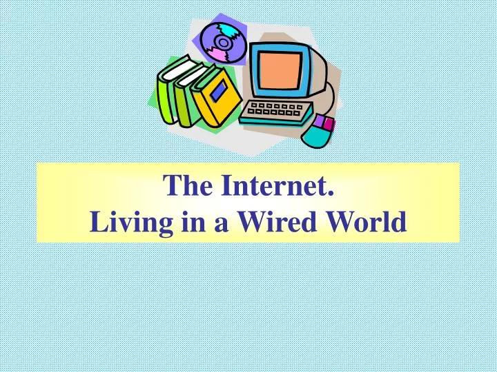 the internet living in a wired world