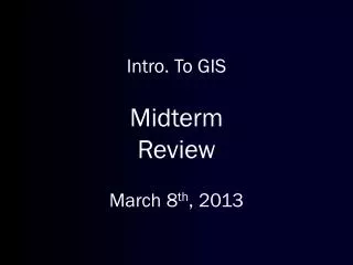 Intro. To GIS Midterm Review March 8 th , 2013