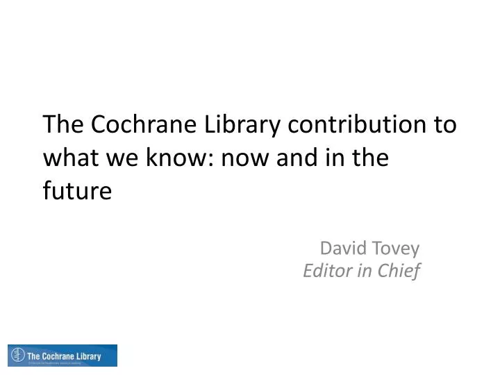 the cochrane library contribution to what we know now and in the future
