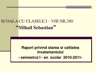SCOALA CU CLASELE I – VIII NR.280 “ Mihail Sebastian ”