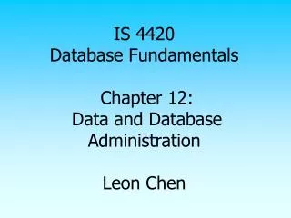IS 4420 Database Fundamentals Chapter 12: Data and Database Administration Leon Chen
