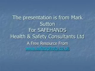 The presentation is from Mark Sutton For SAFEHANDS Health &amp; Safety Consultants Ltd