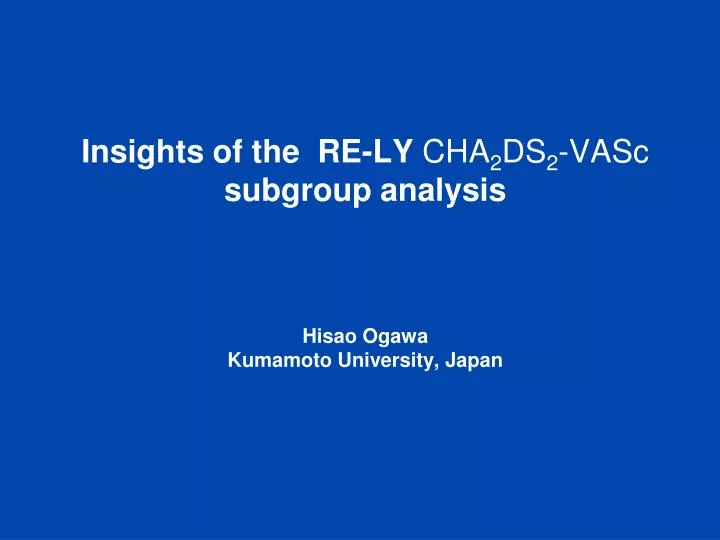 insights of the re ly cha 2 ds 2 vasc subgroup analysis hisao ogawa kumamoto university japan