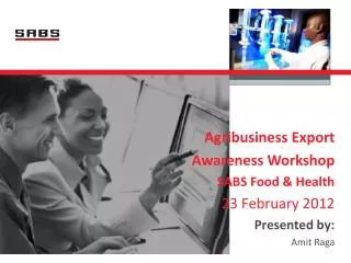 Agribusiness Export Awareness Workshop SABS Food &amp; Health 23 February 2012 Presented by: