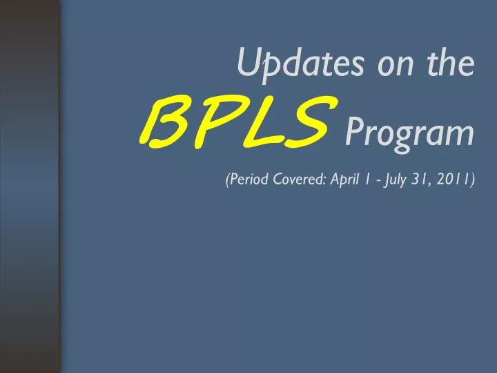 updates on the bpls program period covered april 1 july 31 2011