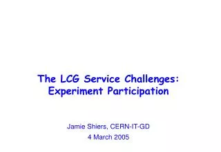 The LCG Service Challenges: Experiment Participation Jamie Shiers, CERN-IT-GD 4 March 2005